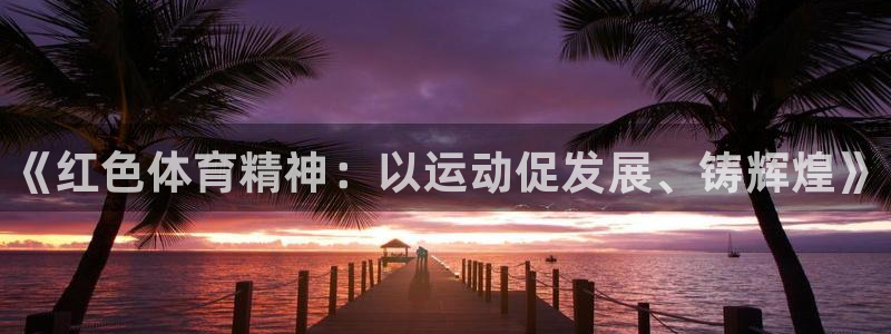 bbin视讯下：《红色体育精神：以运动促发展、铸辉煌》