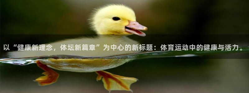 bbin视讯游戏平台：以“健康新理念，体坛新篇章”为中心的新标题：体育运动中的健康与活力。