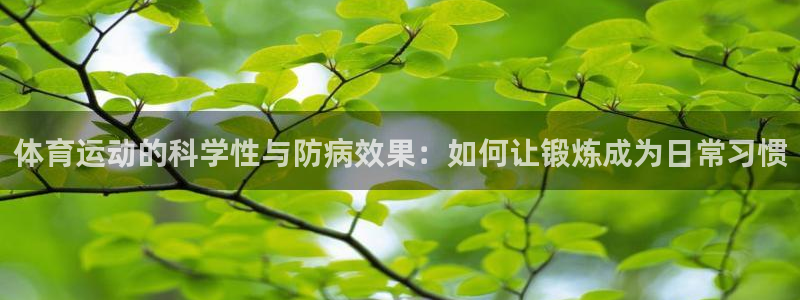 bbin视讯游戏平台：体育运动的科学性与防病效果：如何让锻炼成为日常习惯