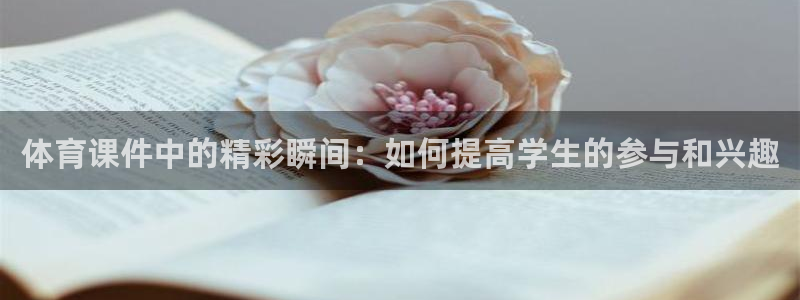 bbin视讯游戏官网：体育课件中的精彩瞬间：如何提高学生的参与和兴趣