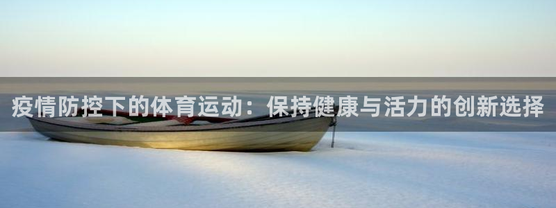 bbin视讯游戏平台：疫情防控下的体育运动：保持健康与活力的创新选择