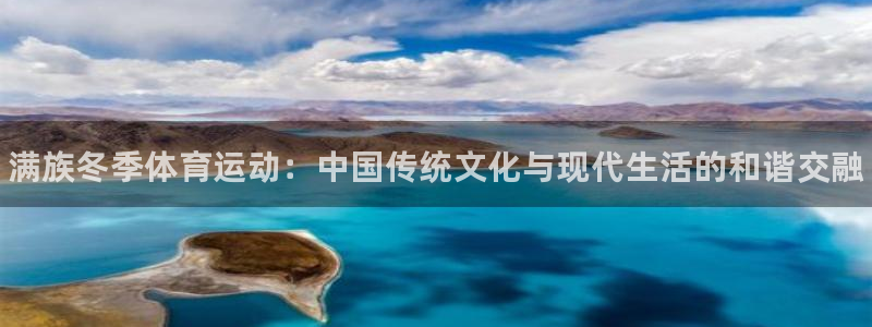 bbin视讯下：满族冬季体育运动：中国传统文化与现代生活的和谐交融
