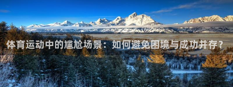 bbin视讯下：体育运动中的尴尬场景：如何避免困境与成功并存？