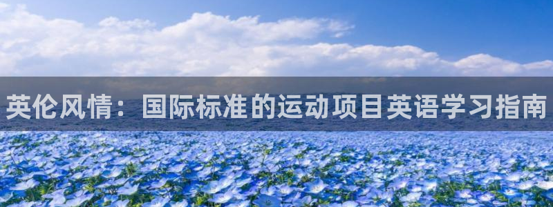 bbin视讯游戏官网：英伦风情：国际标准的运动项目英语学习指南