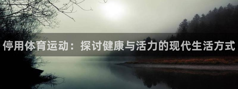 bbin视讯游戏官网：停用体育运动：探讨健康与活力的现代生活方式