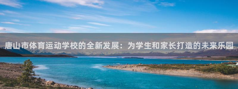 bbin视讯下：唐山市体育运动学校的全新发展：为学生和家长打造的未来乐园
