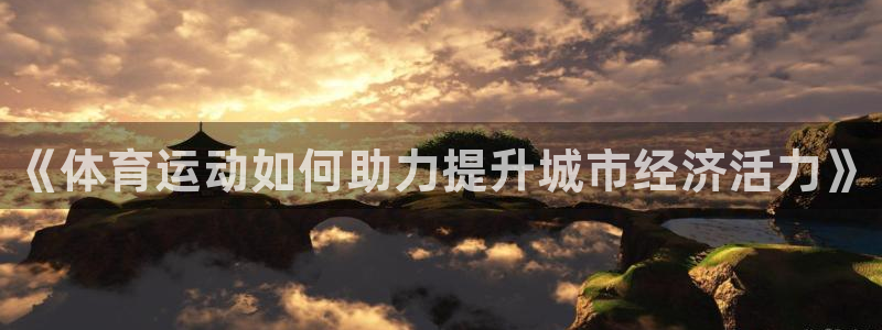 bbin视讯游戏官网：《体育运动如何助力提升城市经济活力》