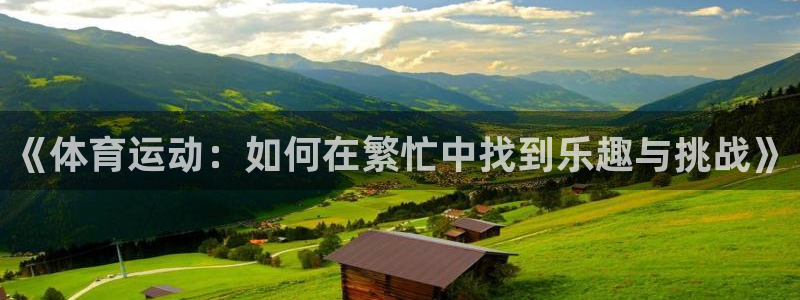 bbin视讯：《体育运动：如何在繁忙中找到乐趣与挑战》