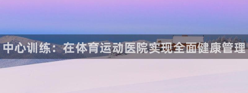 bbin视讯下：中心训练：在体育运动医院实现全面健康管理