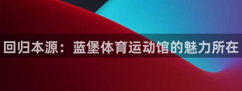 bbin视讯游戏官网：回归本源：蓝堡体育运动馆的魅力所在