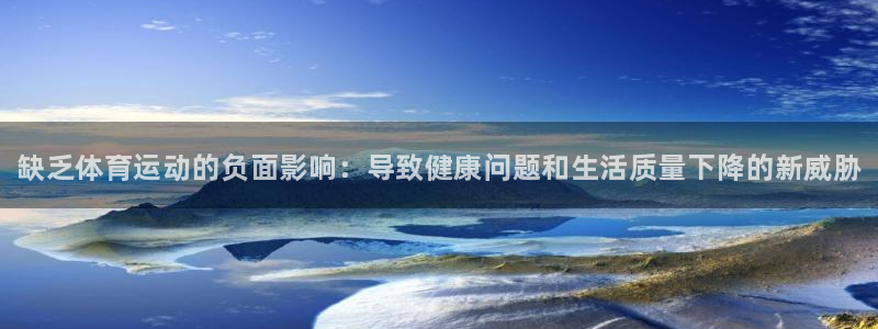 bbin视讯：缺乏体育运动的负面影响：导致健康问题和生活质量下降的新威胁