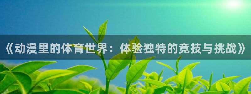 bbin视讯下：《动漫里的体育世界：体验独特的竞技与挑战》