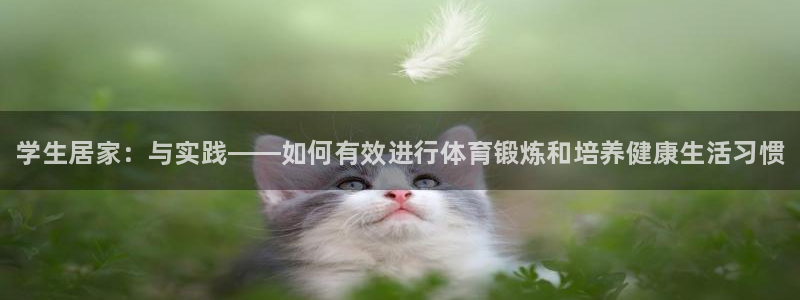 bbin视讯下：学生居家：与实践——如何有效进行体育锻炼和培养健康生活习惯