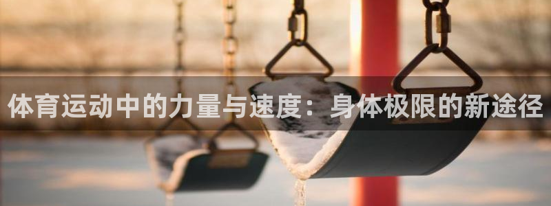 bbin视讯下：体育运动中的力量与速度：身体极限的新途径