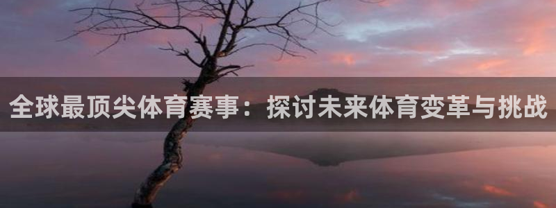 bbin视讯游戏官网：全球最顶尖体育赛事：探讨未来体育变革与挑战