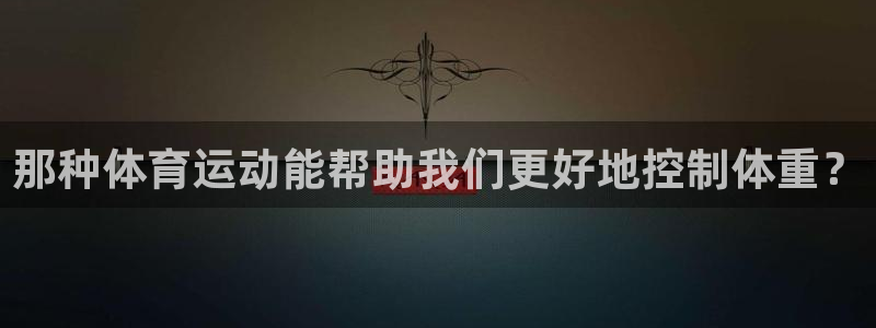 bbin视讯游戏平台：那种体育运动能帮助我们更好地控制体重？