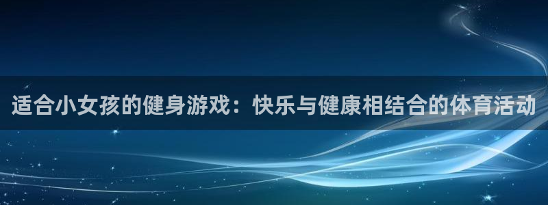 bbin视讯：适合小女孩的健身游戏：快乐与健康相结合的体育活动